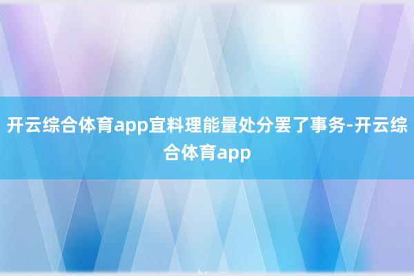 开云综合体育app宜料理能量处分罢了事务-开云综合体育app