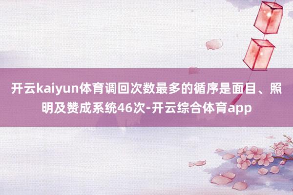 开云kaiyun体育调回次数最多的循序是面目、照明及赞成系统46次-开云综合体育app