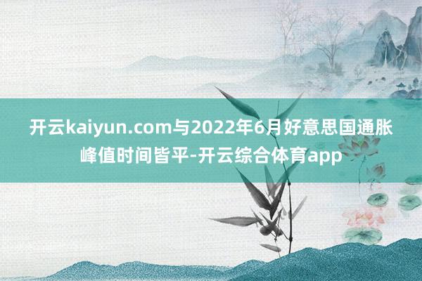 开云kaiyun.com与2022年6月好意思国通胀峰值时间