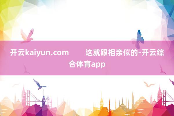 开云kaiyun.com        这就跟相亲似的-开云