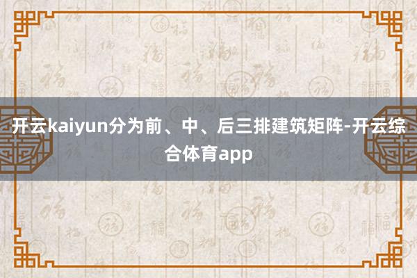 开云kaiyun分为前、中、后三排建筑矩阵-开云综合体育app
