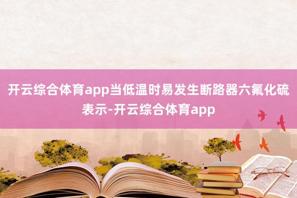 开云综合体育app当低温时易发生断路器六氟化硫表示-开云综合体育app