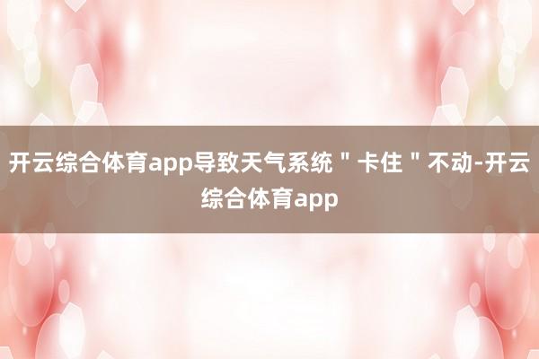 开云综合体育app导致天气系统＂卡住＂不动-开云综合体育app
