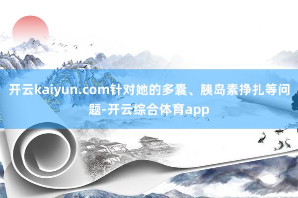 开云kaiyun.com针对她的多囊、胰岛素挣扎等问题-开云