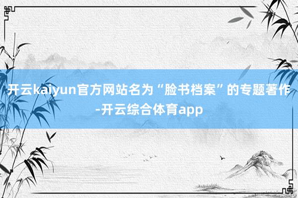 开云kaiyun官方网站名为“脸书档案”的专题著作-开云综合体育app