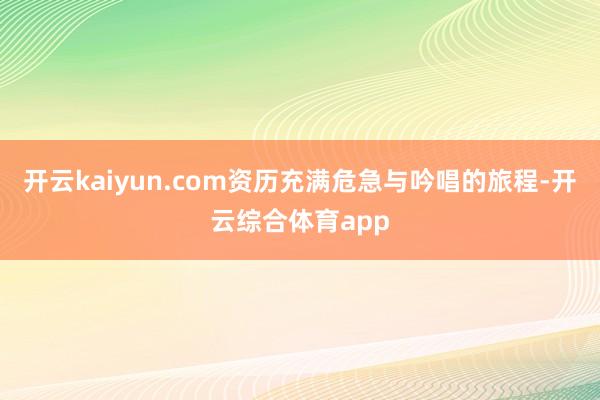 开云kaiyun.com资历充满危急与吟唱的旅程-开云综合体