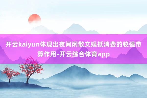 开云kaiyun体现出夜间闲散文娱抵消费的较强带算作用-开云综合体育app