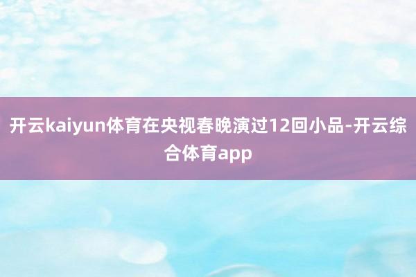 开云kaiyun体育在央视春晚演过12回小品-开云综合体育a