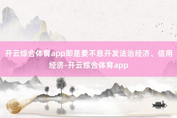 开云综合体育app即是要不息开发法治经济、信用经济-开云综合