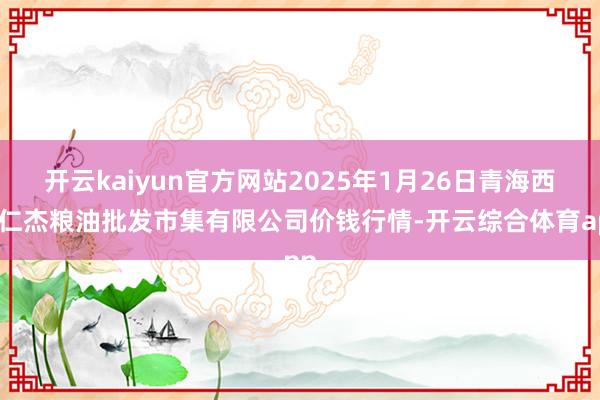 开云kaiyun官方网站2025年1月26日青海西宁仁杰粮油