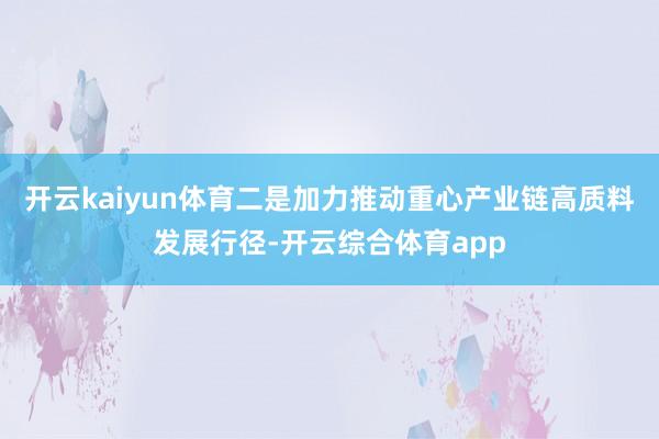 开云kaiyun体育二是加力推动重心产业链高质料发展行径-开云综合体育app