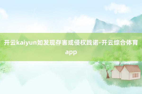 开云kaiyun如发现存害或侵权践诺-开云综合体育app