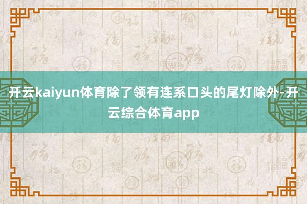 开云kaiyun体育除了领有连系口头的尾灯除外-开云综合体育