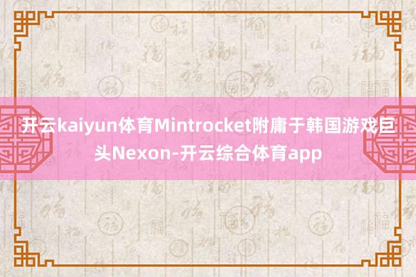 开云kaiyun体育Mintrocket附庸于韩国游戏巨头Nexon-开云综合体育app