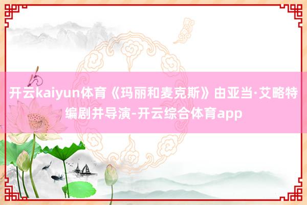 开云kaiyun体育《玛丽和麦克斯》由亚当·艾略特编剧并导演-开云综合体育app