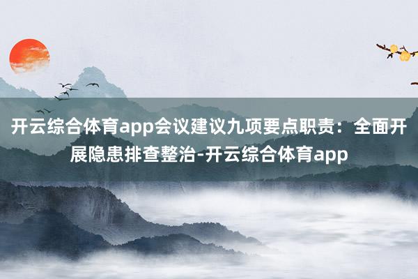 开云综合体育app会议建议九项要点职责：全面开展隐患排查整治-开云综合体育app