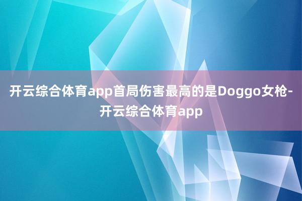 开云综合体育app首局伤害最高的是Doggo女枪-开云综合体育app