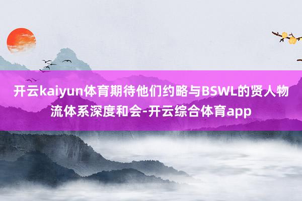 开云kaiyun体育期待他们约略与BSWL的贤人物流体系深度