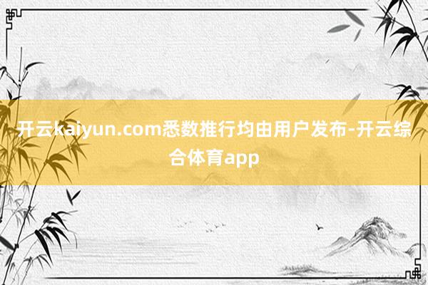 开云kaiyun.com悉数推行均由用户发布-开云综合体育a