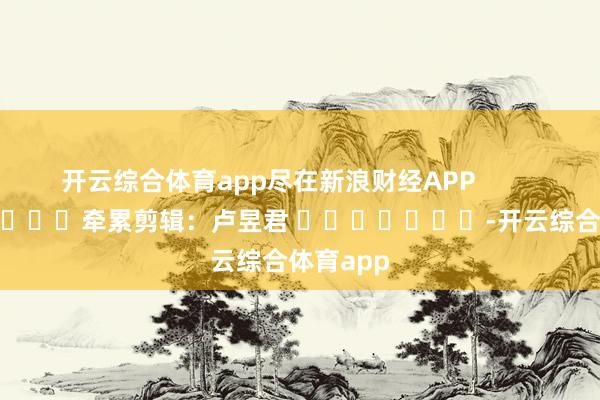 开云综合体育app尽在新浪财经APP            