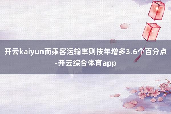 开云kaiyun而乘客运输率则按年增多3.6个百分点-开云综