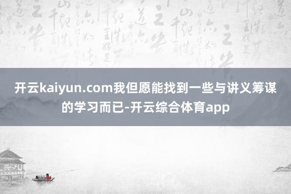 开云kaiyun.com我但愿能找到一些与讲义筹谋的学习而已