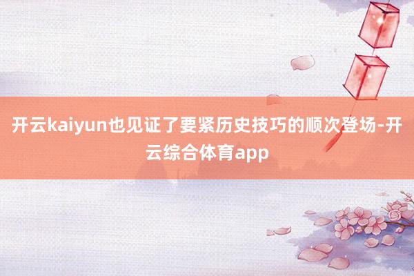 开云kaiyun也见证了要紧历史技巧的顺次登场-开云综合体育