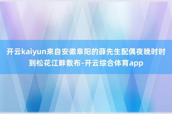 开云kaiyun来自安徽阜阳的薛先生配偶夜晚时时到松花江畔散布-开云综合体育app