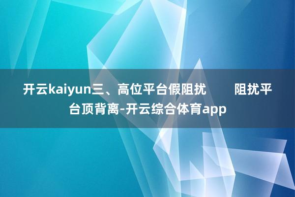开云kaiyun三、高位平台假阻扰        阻扰平台顶