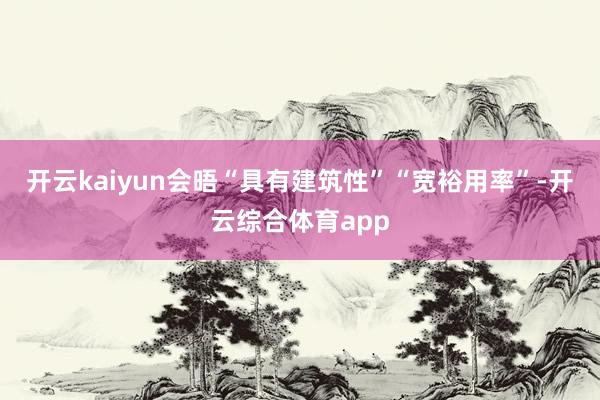 开云kaiyun会晤“具有建筑性”“宽裕用率”-开云综合体育app