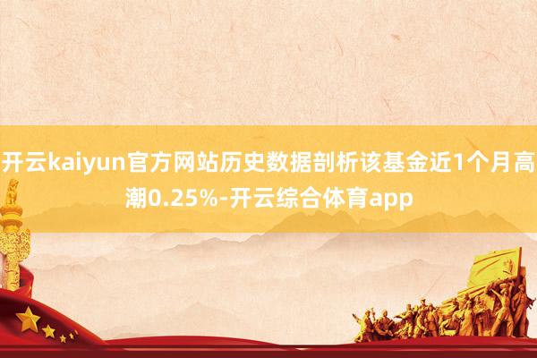 开云kaiyun官方网站历史数据剖析该基金近1个月高潮0.25%-开云综合体育app