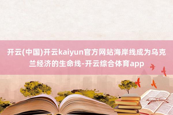 开云(中国)开云kaiyun官方网站海岸线成为乌克兰经济的生