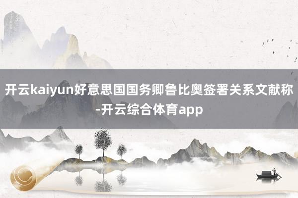 开云kaiyun好意思国国务卿鲁比奥签署关系文献称-开云综合