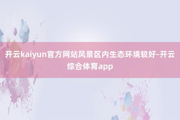 开云kaiyun官方网站风景区内生态环境较好-开云综合体育a