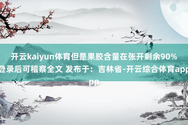 开云kaiyun体育但是果胶含量在张开剩余90%登录后可稽察全文 发布于：吉林省-开云综合体育app