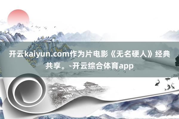 开云kaiyun.com作为片电影《无名硬人》经典共享。-开