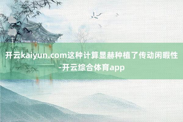 开云kaiyun.com这种计算显赫种植了传动闲暇性-开云综