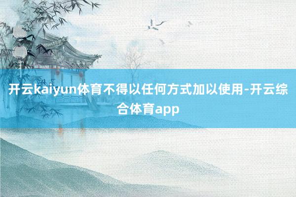开云kaiyun体育不得以任何方式加以使用-开云综合体育ap