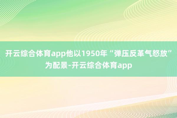开云综合体育app他以1950年“弹压反革气怒放”为配景-开