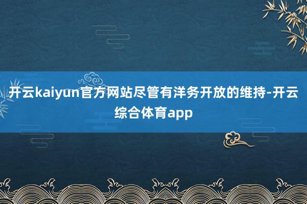 开云kaiyun官方网站尽管有洋务开放的维持-开云综合体育a