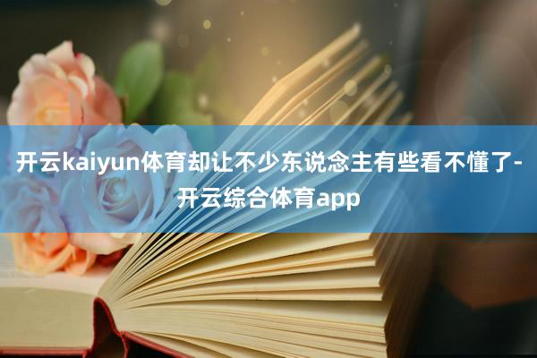 开云kaiyun体育却让不少东说念主有些看不懂了-开云综合体