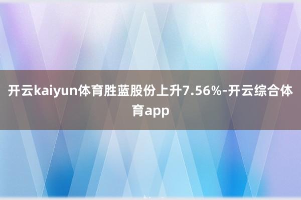 开云kaiyun体育胜蓝股份上升7.56%-开云综合体育ap