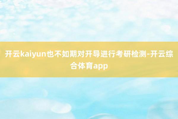 开云kaiyun也不如期对开导进行考研检测-开云综合体育app
