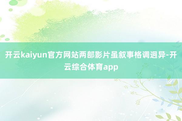 开云kaiyun官方网站两部影片虽叙事格调迥异-开云综合体育app