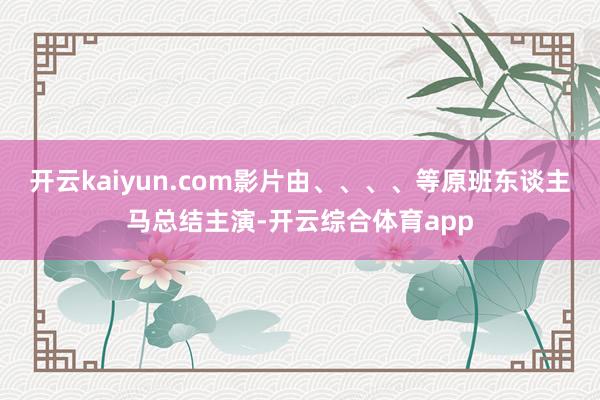 开云kaiyun.com影片由、、、、等原班东谈主马总结主演