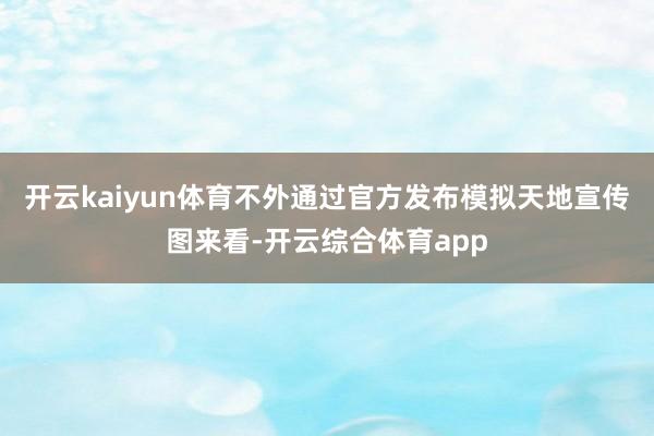 开云kaiyun体育不外通过官方发布模拟天地宣传图来看-开云综合体育app