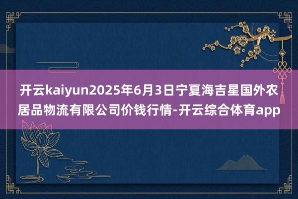 开云kaiyun2025年6月3日宁夏海吉星国外农居品物流有