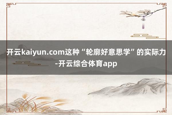 开云kaiyun.com这种“轮廓好意思学”的实际力-开云综