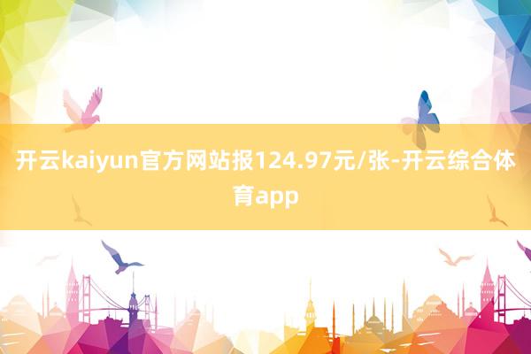 开云kaiyun官方网站报124.97元/张-开云综合体育a