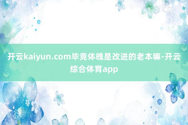 开云kaiyun.com毕竟体魄是改进的老本嘛-开云综合体育app